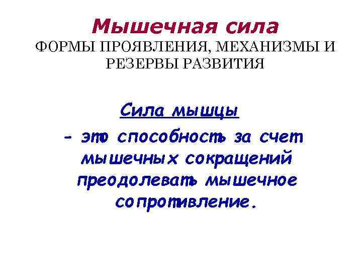 Мышечная сила ФОРМЫ ПРОЯВЛЕНИЯ, МЕХАНИЗМЫ И РЕЗЕРВЫ РАЗВИТИЯ Сила мышцы - это способность за