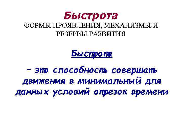 Быстрота ФОРМЫ ПРОЯВЛЕНИЯ, МЕХАНИЗМЫ И РЕЗЕРВЫ РАЗВИТИЯ Быстрота – это способность совершать движения в
