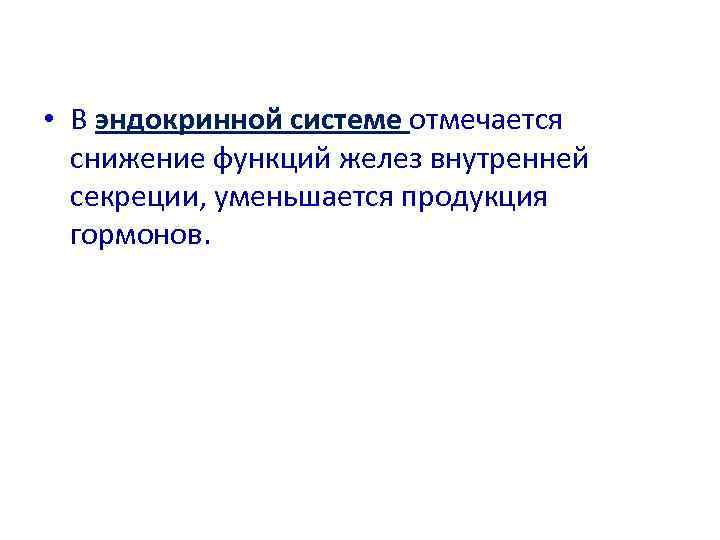  • В эндокринной системе отмечается  снижение функций желез внутренней  секреции, уменьшается