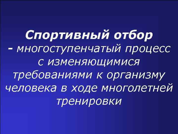 Спортивный отбор - многоступенчатый процесс с изменяющимися требованиями к организму человека в ходе многолетней