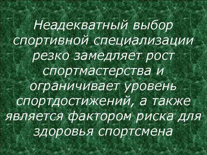 Неадекватный выбор спортивной специализации резко замедляет рост спортмастерства и ограничивает уровень спортдостижений, а также