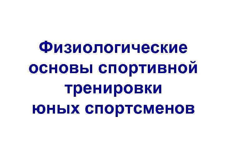 Физиологические основы спортивной тренировки юных спортсменов 