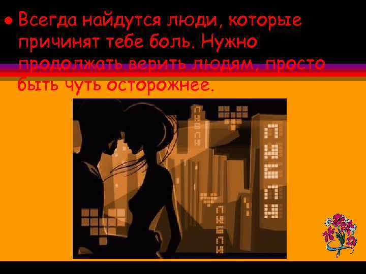 l Всегда найдутся люди, которые причинят тебе боль. Нужно продолжать верить людям, просто быть
