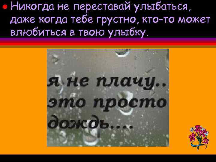 l Никогда не переставай улыбаться, даже когда тебе грустно, кто-то может влюбиться в твою