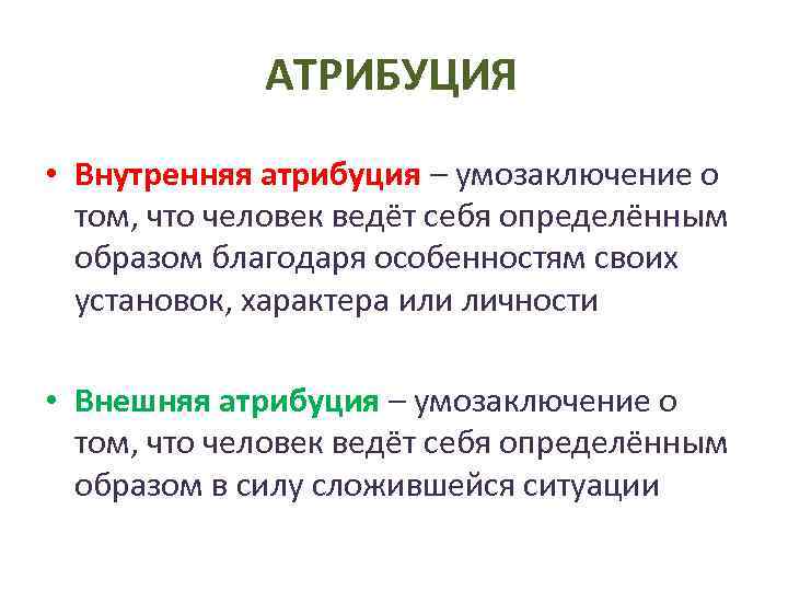  АТРИБУЦИЯ • Внутренняя атрибуция – умозаключение о том, что человек ведёт себя определённым