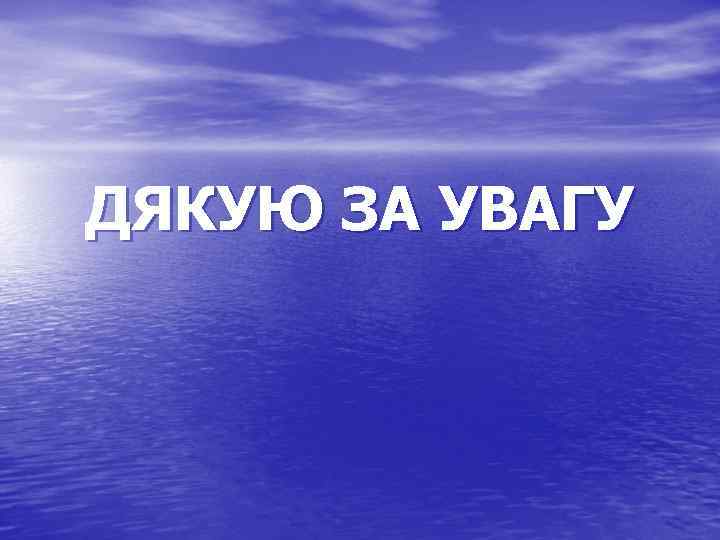 ДЯКУЮ ЗА УВАГУ 
