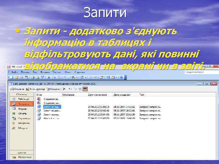 Запити • Запити - додатково з'єднують інформацію в таблицях і відфільтровують дані, які повинні