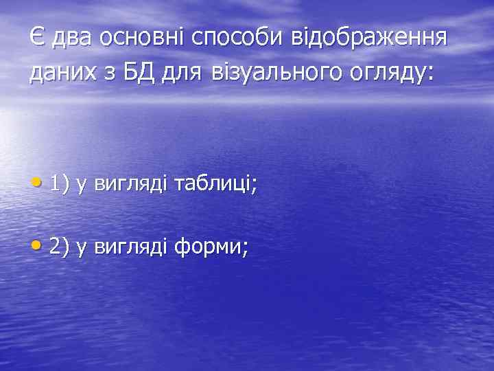 Є два основні способи відображення даних з БД для візуального огляду: • 1) у