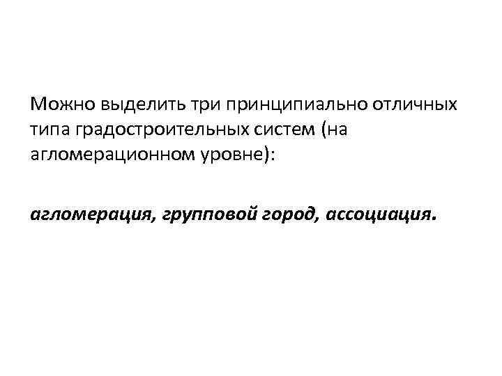 Можно выделить три принципиально отличных типа градостроительных систем (на агломерационном уровне): агломерация, групповой город,