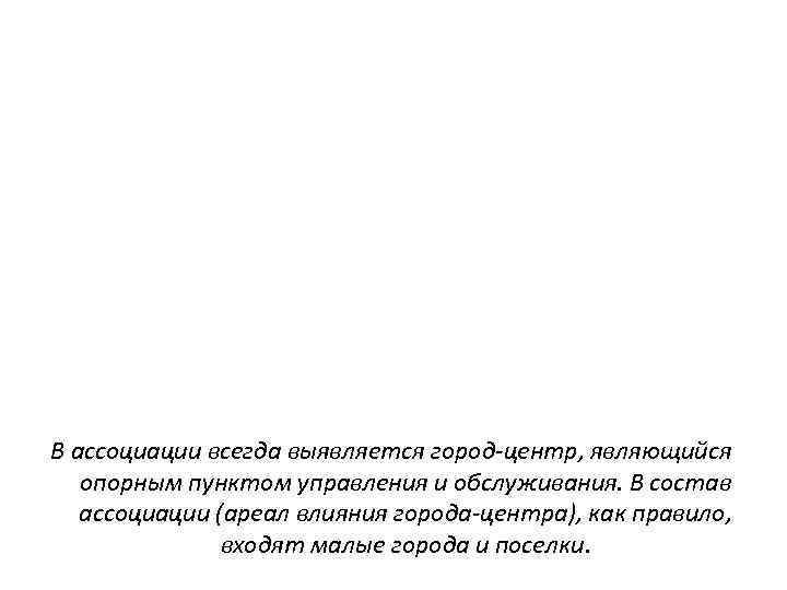 В ассоциации всегда выявляется город-центр, являющийся опорным пунктом управления и обслуживания. В состав ассоциации