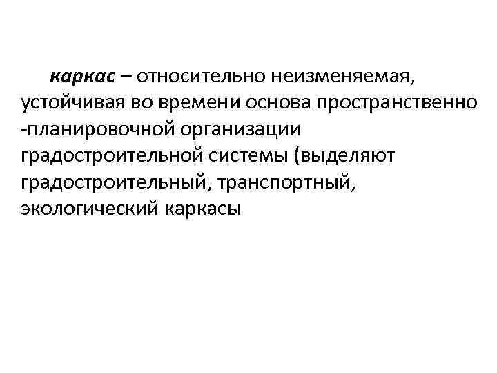 каркас – относительно неизменяемая, устойчивая во времени основа пространственно -планировочной организации градостроительной системы (выделяют
