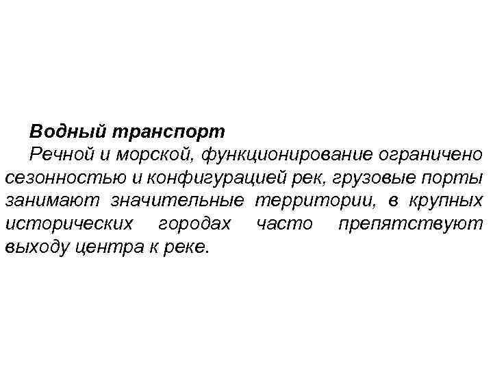  Водный транспорт  Речной и морской, функционирование ограничено сезонностью и конфигурацией рек, грузовые