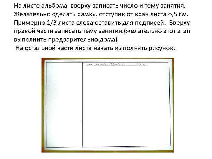 На листе альбома вверху записать число и тему занятия. Желательно сделать рамку, отступив от