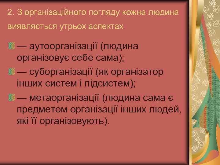 2. З організаційного погляду кожна людина виявляється утрьох аспектах — аутоорганізації (людина організовує себе