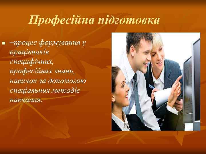  Професійна підготовка n –процес формування у працівників специфічних, професійних знань, навичок за допомогою