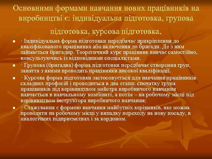 Основними формами навчання нових працівників на виробництві є: індивідуальна підготовка, групова підготовка, курсова підготовка.