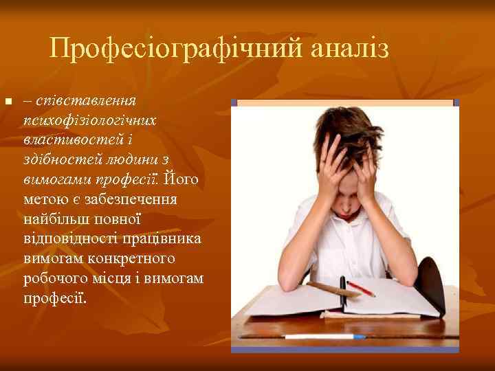Професіографічний аналіз n – співставлення психофізіологічних властивостей і здібностей людини з вимогами професії. Його