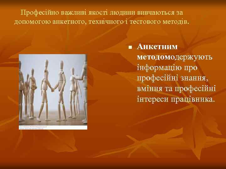Професійно важливі якості людини вивчаються за допомогою анкетного, технічного і тестового методів. n Анкетним