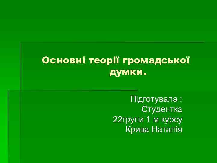 Основні теорії громадської думки. Підготувала : Студентка 22 групи 1 м курсу Крива Наталія