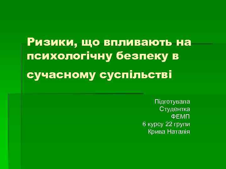 Ризики, що впливають на психологічну безпеку в сучасному суспільстві Підготувала Студентка ФЕМП 6 курсу