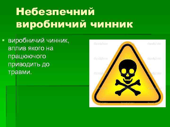 Небезпечний виробничий чинник § виробничий чинник, вплив якого на працюючого приводить до травми. 
