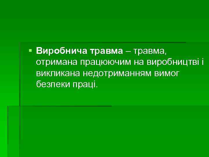 § Виробнича травма – травма, отримана працюючим на виробництві і викликана недотриманням вимог безпеки