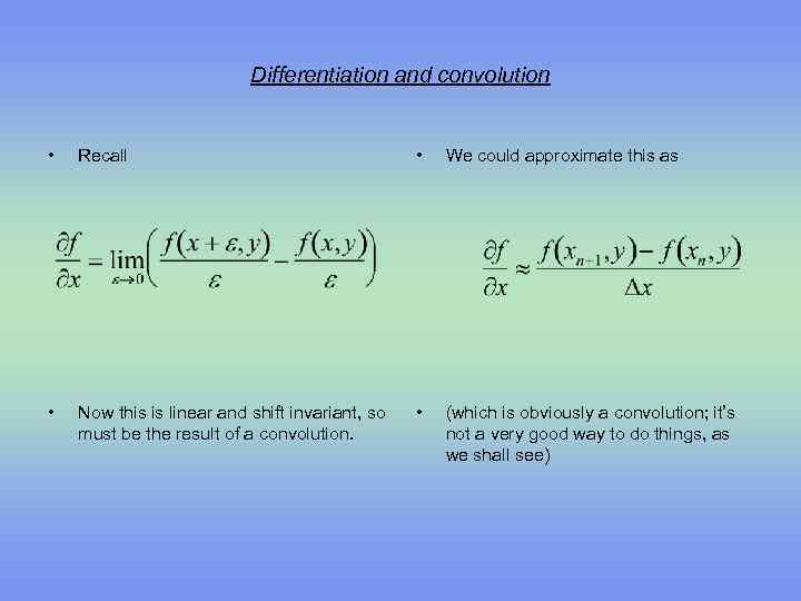 Differentiation and convolution • Recall • We could approximate this as • Now this