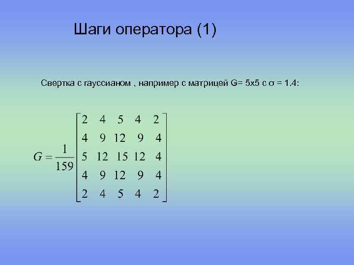 Шаги оператора (1) Свертка с гауссианом , например с матрицей G= 5 x 5