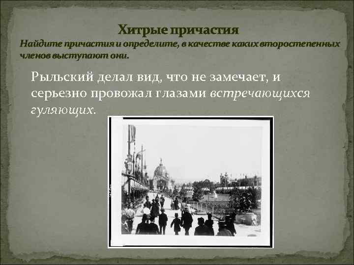 Хитрые причастия Найдите причастия и определите, в качестве каких второстепенных членов выступают они. Рыльский