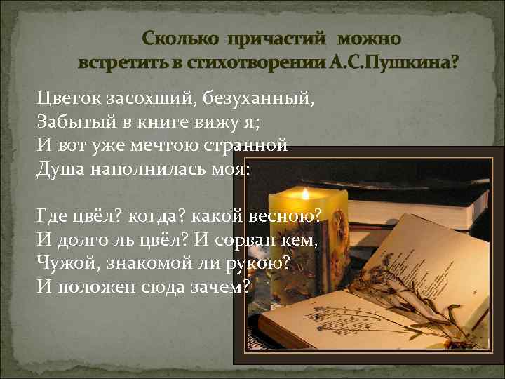 Сколько причастий можно встретить в стихотворении А. С. Пушкина? Цветок засохший, безуханный, Забытый в