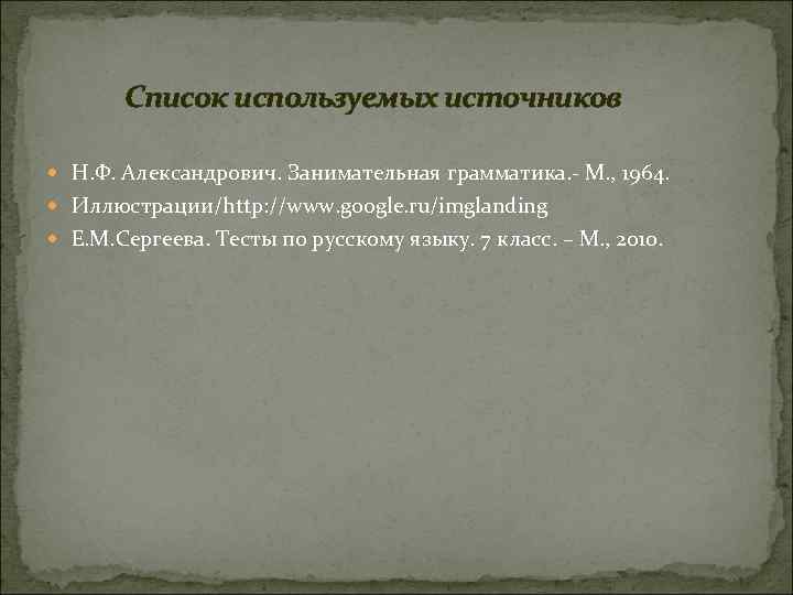 Список используемых источников Н. Ф. Александрович. Занимательная грамматика. - М. , 1964. Иллюстрации/http: //www.