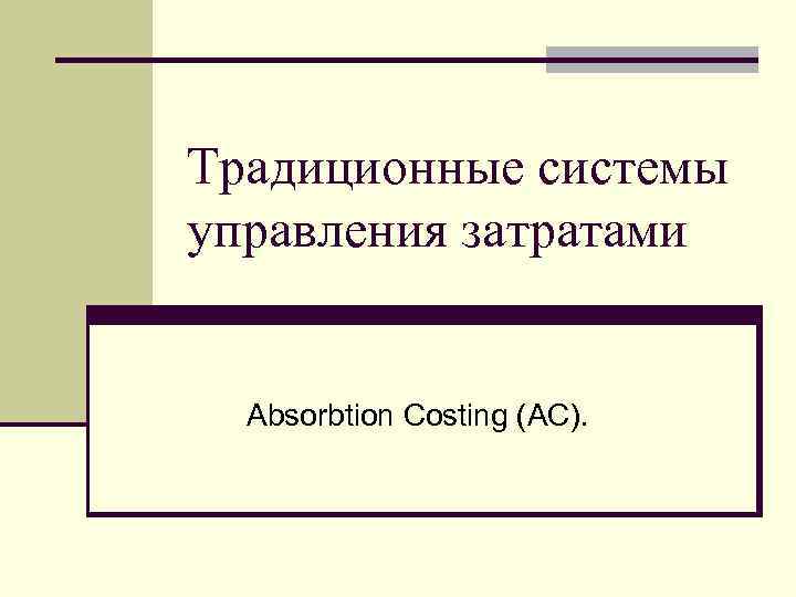 Традиционные системы управления затратами Absorbtion Costing (AC). 