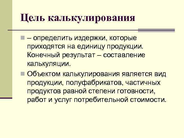 Цель калькулирования n – определить издержки, которые приходятся на единицу продукции. Конечный результат –