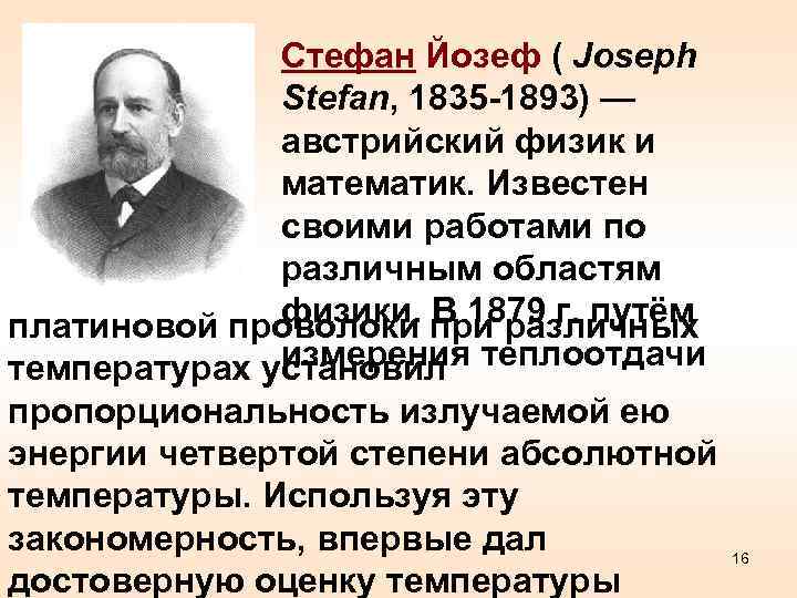 Стефан Йозеф ( Joseph Stefan, 1835 -1893) — австрийский физик и математик. Известен своими