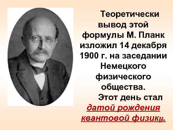 Теоретически вывод этой формулы М. Планк изложил 14 декабря 1900 г. на заседании Немецкого