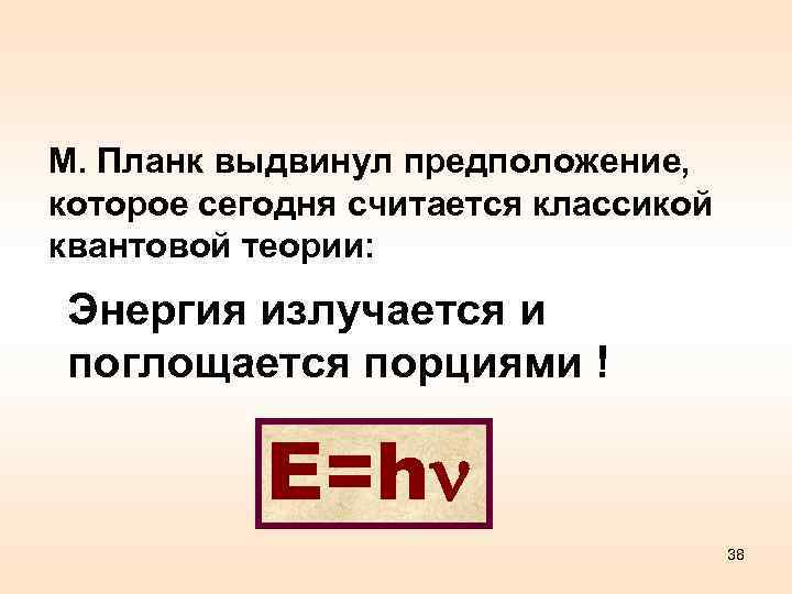 М. Планк выдвинул предположение, которое сегодня считается классикой квантовой теории: Энергия излучается и поглощается