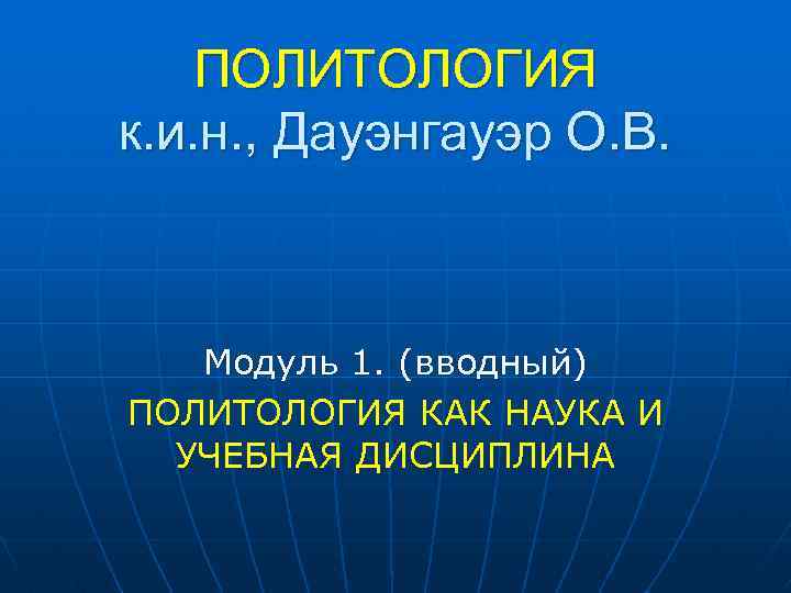 ПОЛИТОЛОГИЯ к. и. н. , Дауэнгауэр О. В. Модуль 1. (вводный) ПОЛИТОЛОГИЯ КАК НАУКА