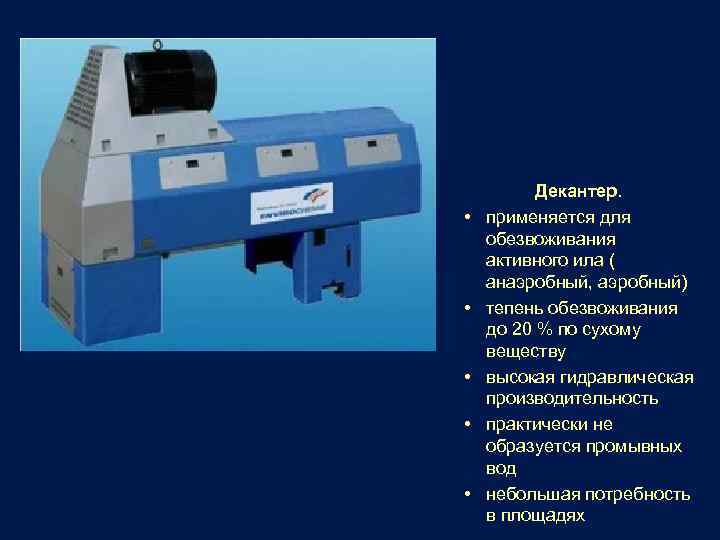  • • • Декантер. применяется для обезвоживания активного ила ( анаэробный, аэробный) тепень