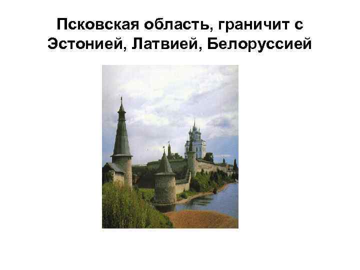Псковская область, граничит с Эстонией, Латвией, Белоруссией 