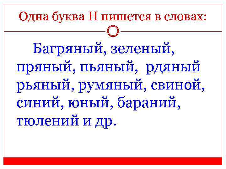 Одна буква Н пишется в словах: Багряный, зеленый, пряный, пьяный, рдяный рьяный, румяный, свиной,