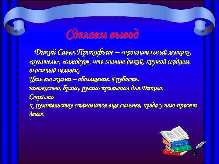  Сделаем вывод Дикой Савел Прокофьич – «пронзительный мужик» , «ругатель» , «самодур» ,