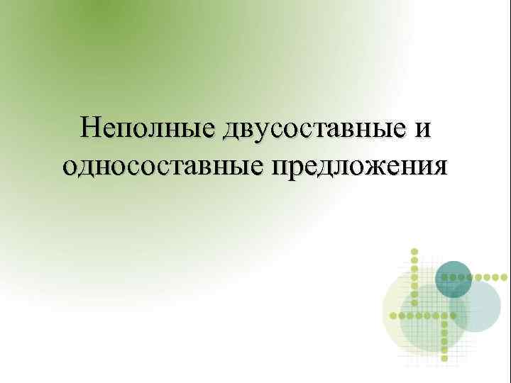 Неполные двусоставные и односоставные предложения 