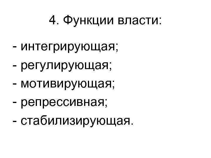 4. Функции власти: - интегрирующая; - регулирующая; - мотивирующая; - репрессивная; - стабилизирующая. 