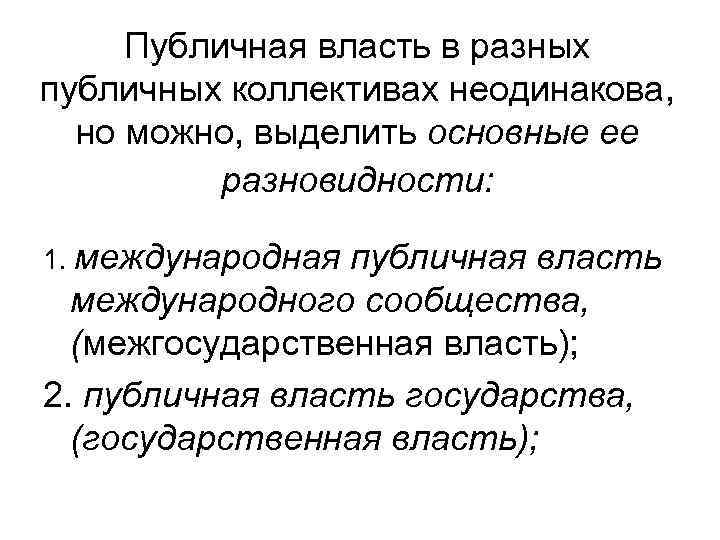 Публичная власть в разных публичных коллективах неодинакова, но можно, выделить основные ее разновидности: 1.