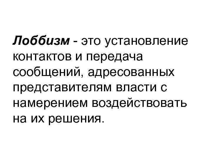 Лоббизм - это установление контактов и передача сообщений, адресованных представителям власти с намерением воздействовать