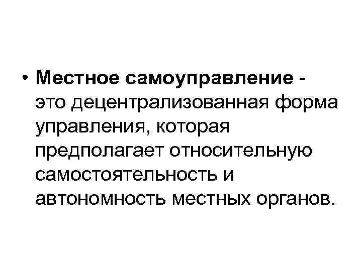  • Местное самоуправление -  это децентрализованная форма  управления, которая  предполагает