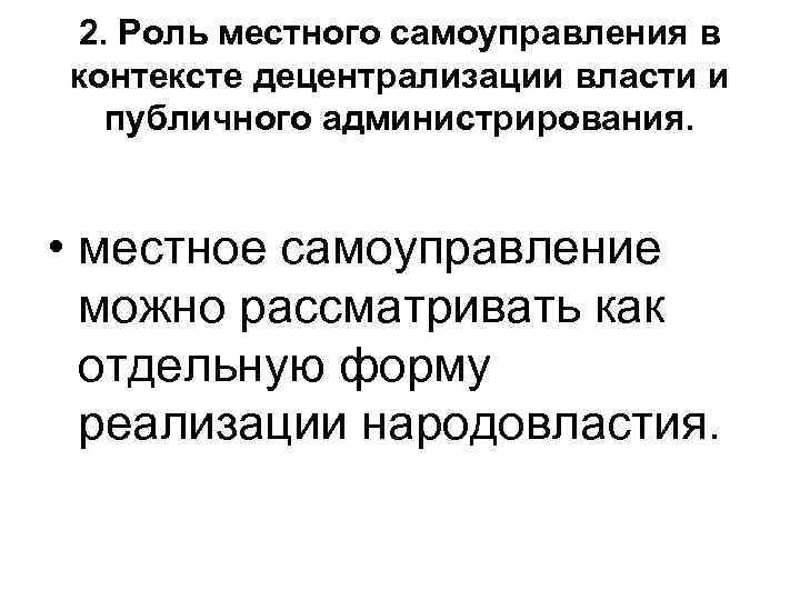 2. Роль местного самоуправления в контексте децентрализации власти и  публичного администрирования. • местное