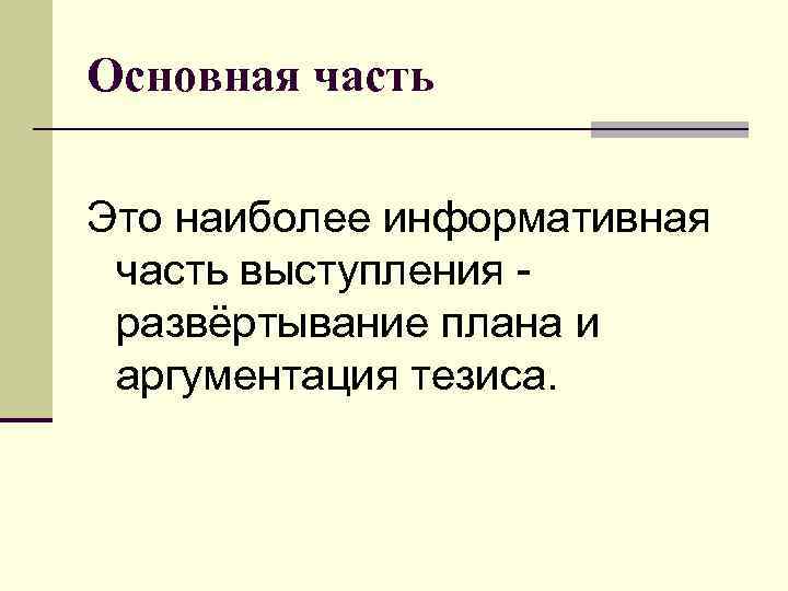 Основная часть Это наиболее информативная часть выступления развёртывание плана и аргументация тезиса. 
