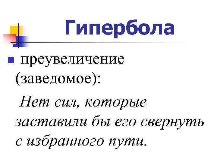 Гипербола n преувеличение (заведомое): Нет сил, которые заставили бы его свернуть с избранного пути.