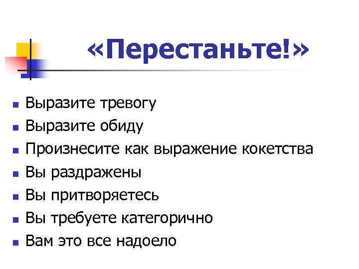  «Перестаньте!» n n n n Выразите тревогу Выразите обиду Произнесите как выражение кокетства